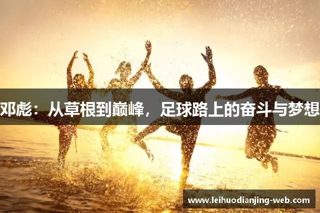 邓彪：从草根到巅峰，足球路上的奋斗与梦想