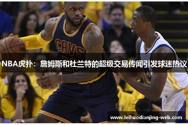 NBA虎扑：詹姆斯和杜兰特的超级交易传闻引发球迷热议