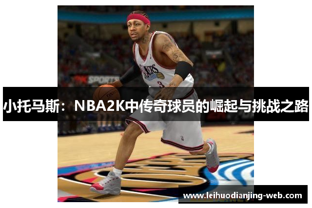 小托马斯：NBA2K中传奇球员的崛起与挑战之路