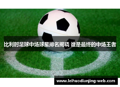 比利时足球中场球星排名揭晓 谁是最终的中场王者