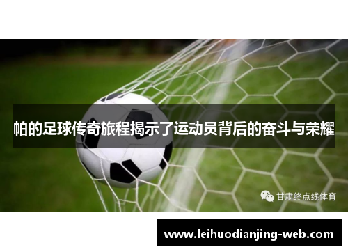 帕的足球传奇旅程揭示了运动员背后的奋斗与荣耀