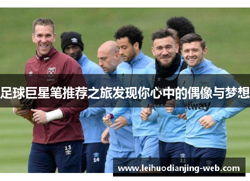 足球巨星笔推荐之旅发现你心中的偶像与梦想