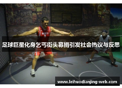 足球巨星化身乞丐街头募捐引发社会热议与反思