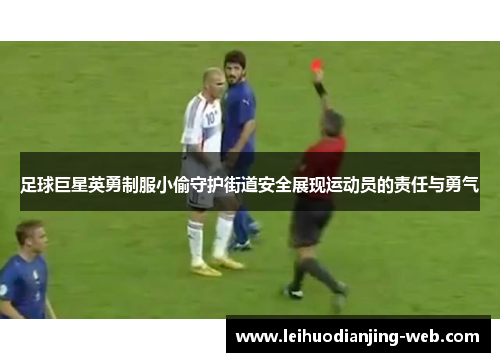 足球巨星英勇制服小偷守护街道安全展现运动员的责任与勇气