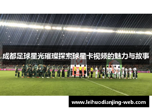 成都足球星光璀璨探索球星卡视频的魅力与故事