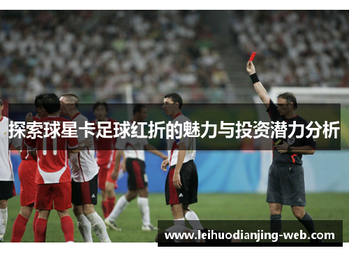 探索球星卡足球红折的魅力与投资潜力分析