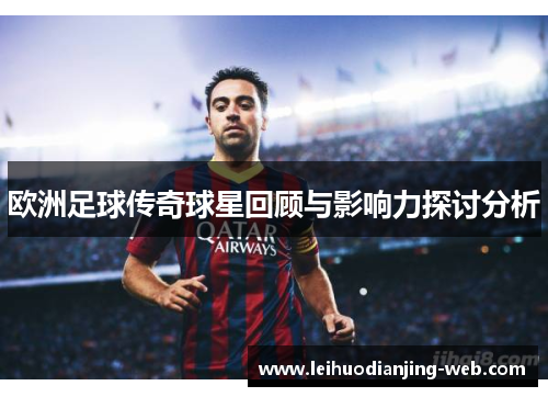欧洲足球传奇球星回顾与影响力探讨分析
