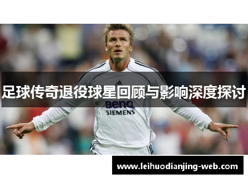 足球传奇退役球星回顾与影响深度探讨