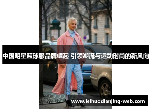 中国明星篮球服品牌崛起 引领潮流与运动时尚的新风向