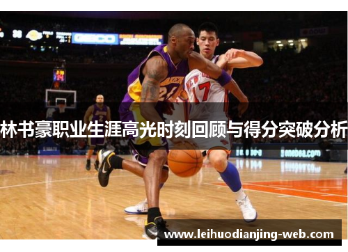 林书豪职业生涯高光时刻回顾与得分突破分析