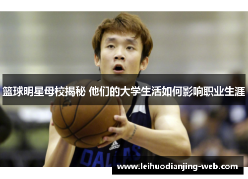 篮球明星母校揭秘 他们的大学生活如何影响职业生涯