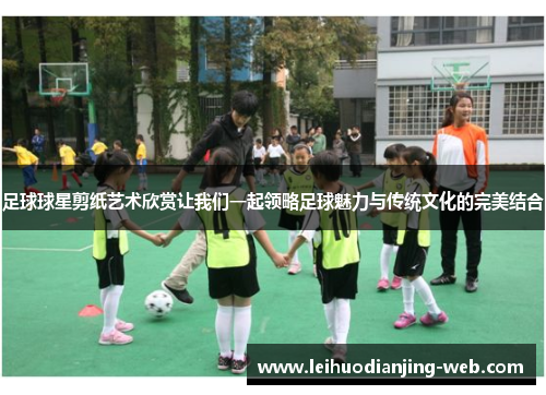 足球球星剪纸艺术欣赏让我们一起领略足球魅力与传统文化的完美结合