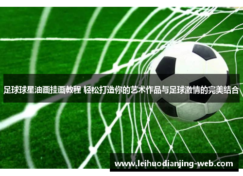 足球球星油画挂画教程 轻松打造你的艺术作品与足球激情的完美结合