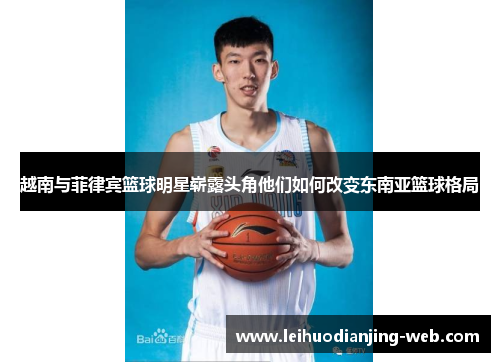 越南与菲律宾篮球明星崭露头角他们如何改变东南亚篮球格局