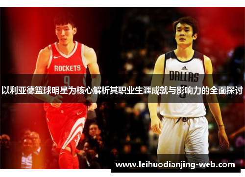 以利亚德篮球明星为核心解析其职业生涯成就与影响力的全面探讨